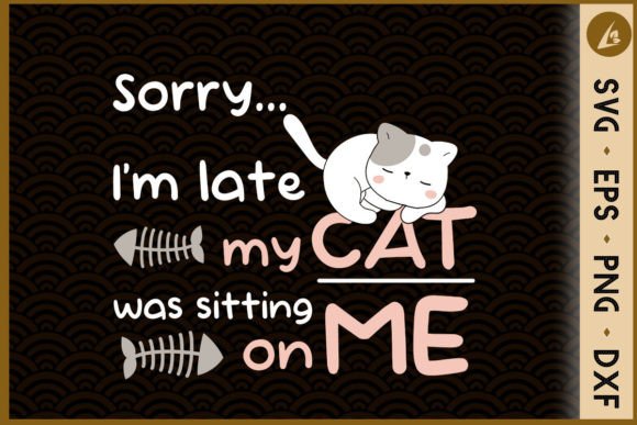 Sorry I'm Late, My Cat Was Sitting on Me